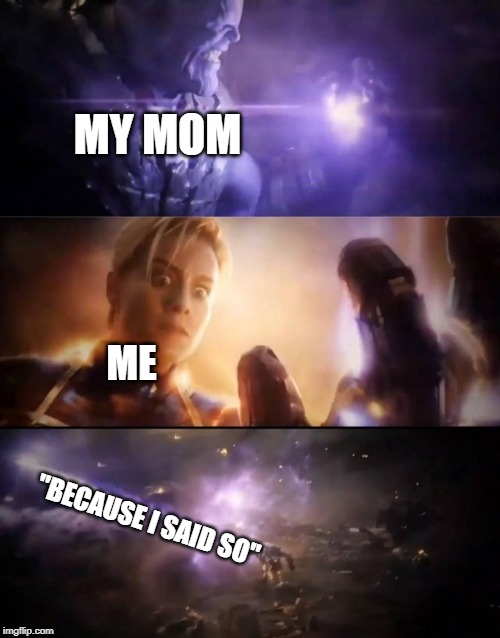 Thanos vs. Captain Marvel | MY MOM; ME; "BECAUSE I SAID SO" | image tagged in thanos vs captain marvel | made w/ Imgflip meme maker