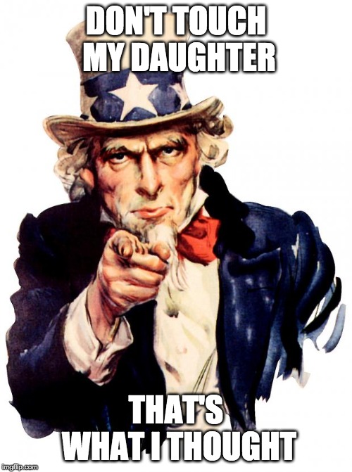 Uncle Sam Meme | DON'T TOUCH MY DAUGHTER; THAT'S WHAT I THOUGHT | image tagged in memes,uncle sam | made w/ Imgflip meme maker