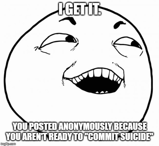 i see what you did there | I GET IT. YOU POSTED ANONYMOUSLY BECAUSE YOU AREN'T READY TO "COMMIT SUICIDE" | image tagged in i see what you did there | made w/ Imgflip meme maker