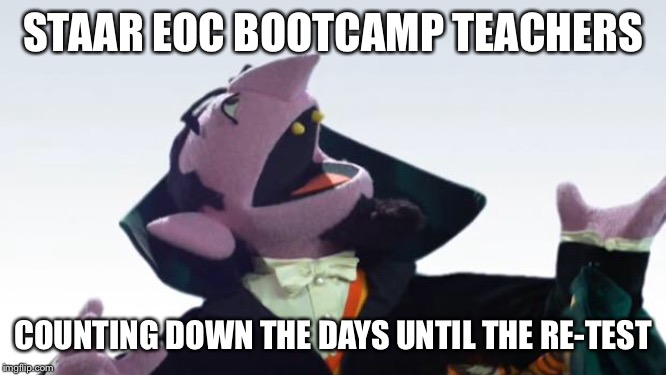 The Count | STAAR EOC BOOTCAMP TEACHERS; COUNTING DOWN THE DAYS UNTIL THE RE-TEST | image tagged in the count | made w/ Imgflip meme maker
