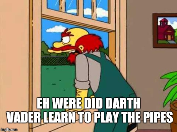 Simpsons Scotland | EH WERE DID DARTH VADER LEARN TO PLAY THE PIPES | image tagged in simpsons scotland | made w/ Imgflip meme maker