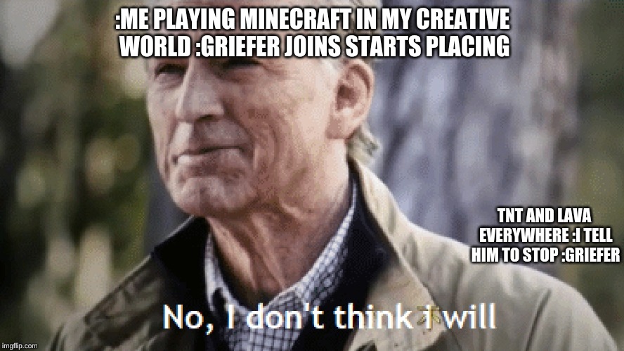 minecraft endgame meme | :ME PLAYING MINECRAFT IN MY CREATIVE WORLD :GRIEFER JOINS STARTS PLACING; TNT AND LAVA EVERYWHERE :I TELL HIM TO STOP :GRIEFER | image tagged in avengers endgame,minecraft | made w/ Imgflip meme maker