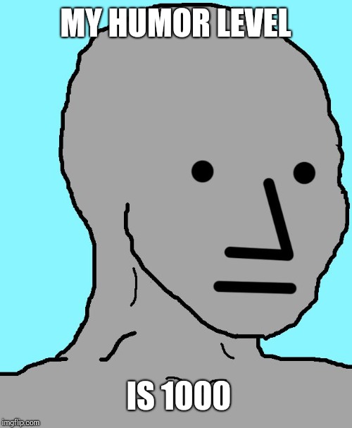 NPC Meme | MY HUMOR LEVEL IS 1000 | image tagged in memes,npc | made w/ Imgflip meme maker