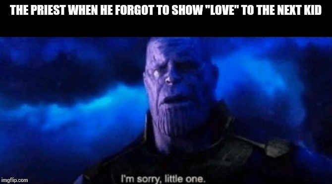 Im sorry little one | THE PRIEST WHEN HE FORGOT TO SHOW "LOVE" TO THE NEXT KID | image tagged in im sorry little one | made w/ Imgflip meme maker
