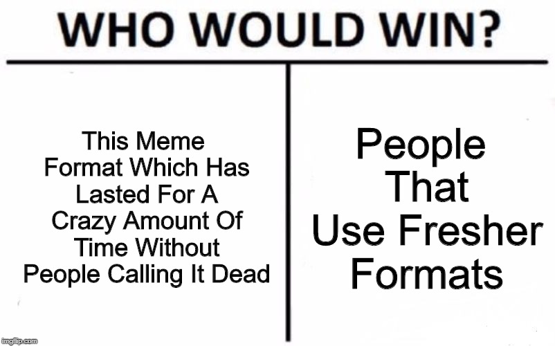 It's Been A While | This Meme Format Which Has Lasted For A Crazy Amount Of Time Without People Calling It Dead; People That Use Fresher Formats | image tagged in memes,who would win | made w/ Imgflip meme maker