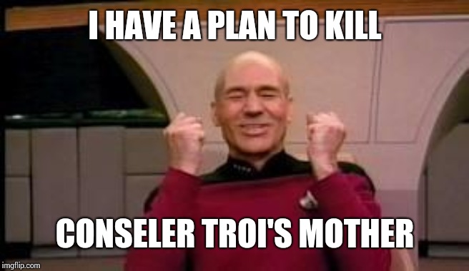 Happy Picard | I HAVE A PLAN TO KILL; COUNSELOR TROI'S MOTHER | image tagged in happy picard | made w/ Imgflip meme maker