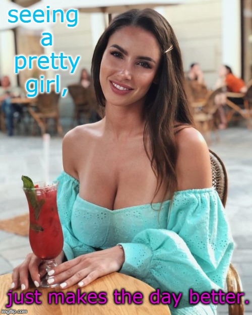 he said, " I'd drink your bathwater" she said " maybe later meme boy " !! | seeing a pretty girl, just makes the day better. | image tagged in fashion,brunette,sexy,meme like you mean it | made w/ Imgflip meme maker