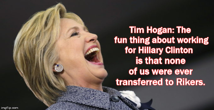 Tim Hogan: The fun thing about working for Hillary Clinton; is that none of us were ever transferred to Rikers. | image tagged in manafort,rikers,paul manafort,donald trump,trump2020,gop | made w/ Imgflip meme maker