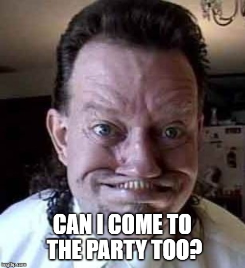 ugly man | CAN I COME TO THE PARTY TOO? | image tagged in ugly man | made w/ Imgflip meme maker