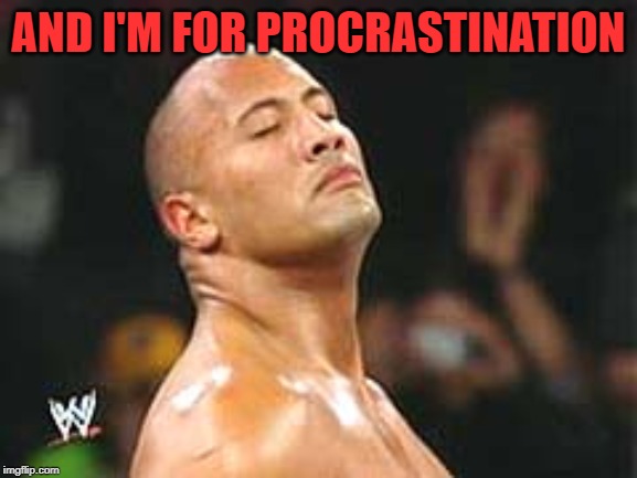 The Rock Smelling | AND I'M FOR PROCRASTINATION | image tagged in the rock smelling | made w/ Imgflip meme maker