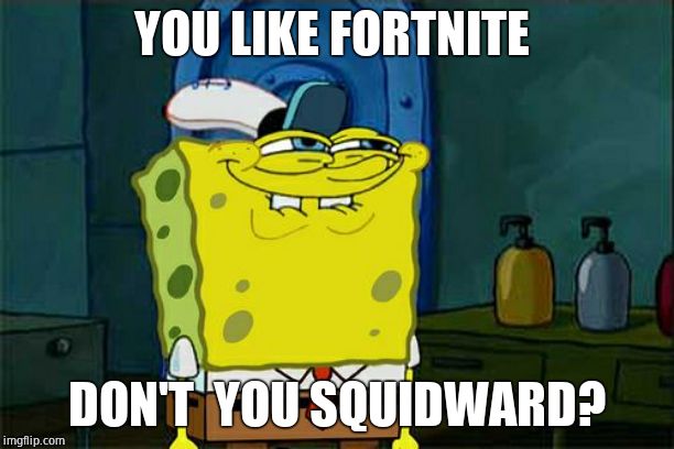 Don't You Squidward Meme | YOU LIKE FORTNITE; DON'T  YOU SQUIDWARD? | image tagged in memes,dont you squidward | made w/ Imgflip meme maker
