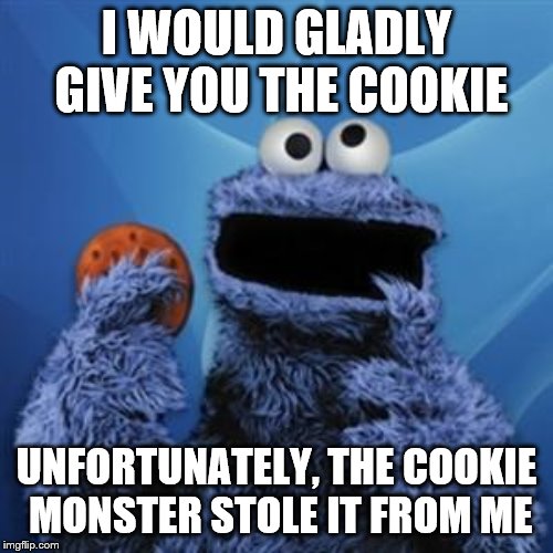 Cookie Thief | I WOULD GLADLY GIVE YOU THE COOKIE; UNFORTUNATELY, THE COOKIE MONSTER STOLE IT FROM ME | image tagged in cookie monster | made w/ Imgflip meme maker