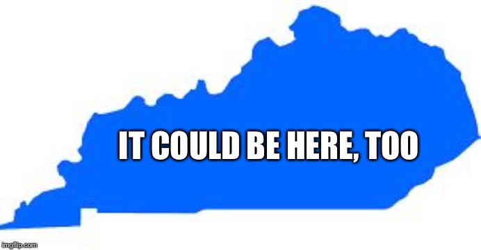 Kentucky | IT COULD BE HERE, TOO | image tagged in kentucky | made w/ Imgflip meme maker