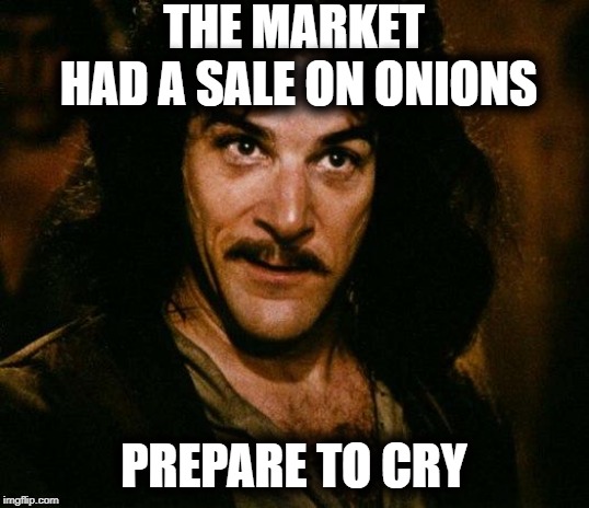 Inigo Montoya | THE MARKET HAD A SALE ON ONIONS; PREPARE TO CRY | image tagged in memes,inigo montoya | made w/ Imgflip meme maker