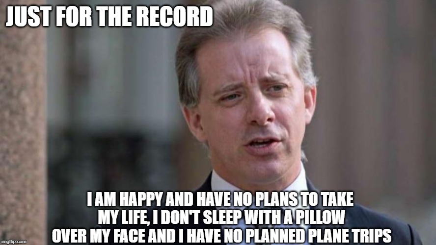 Christopher Steele | JUST FOR THE RECORD; I AM HAPPY AND HAVE NO PLANS TO TAKE MY LIFE, I DON'T SLEEP WITH A PILLOW OVER MY FACE AND I HAVE NO PLANNED PLANE TRIPS | image tagged in political meme | made w/ Imgflip meme maker