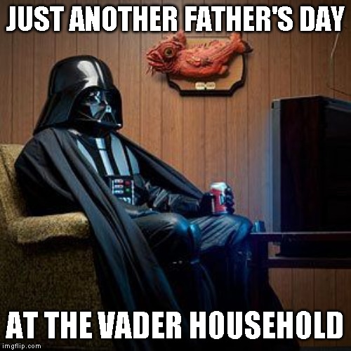 Why am I jealous? | JUST ANOTHER FATHER'S DAY; AT THE VADER HOUSEHOLD | image tagged in star wars,darth vader,father's day | made w/ Imgflip meme maker