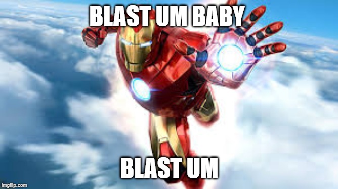 BLAST UM BABY; BLAST UM | image tagged in iron man | made w/ Imgflip meme maker