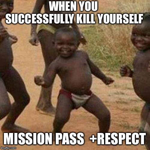 Third World Success Kid | WHEN YOU SUCCESSFULLY KILL YOURSELF; MISSION PASS  +RESPECT | image tagged in memes,third world success kid | made w/ Imgflip meme maker