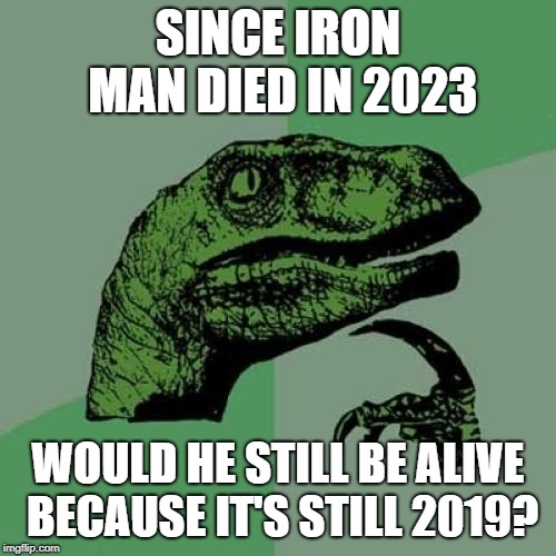 WARNING: ENDGAME SPOILER | SINCE IRON MAN DIED IN 2023; WOULD HE STILL BE ALIVE BECAUSE IT'S STILL 2019? | image tagged in memes,philosoraptor | made w/ Imgflip meme maker