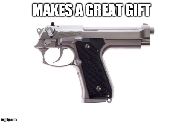 MAKES A GREAT GIFT | image tagged in gun | made w/ Imgflip meme maker