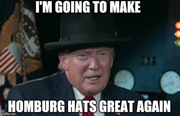 The New MAGA Hat | I'M GOING TO MAKE; HOMBURG HATS GREAT AGAIN | image tagged in trump,maga,winston churchill,england | made w/ Imgflip meme maker