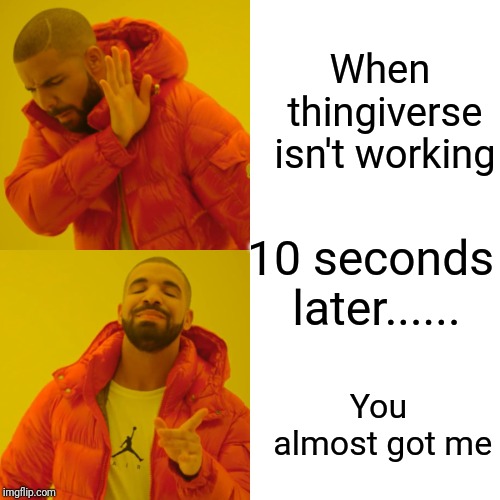 Drake Hotline Bling | When thingiverse isn't working; 10 seconds later...... You almost got me | image tagged in memes,drake hotline bling | made w/ Imgflip meme maker