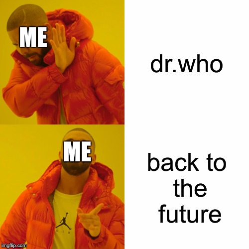 Drake Hotline Bling | dr.who; ME; back
to the future; ME | image tagged in memes,drake hotline bling | made w/ Imgflip meme maker