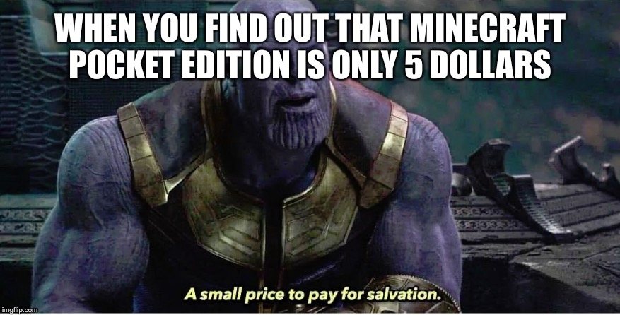 A small price to pay for salvation | WHEN YOU FIND OUT THAT MINECRAFT POCKET EDITION IS ONLY 5 DOLLARS | image tagged in a small price to pay for salvation | made w/ Imgflip meme maker