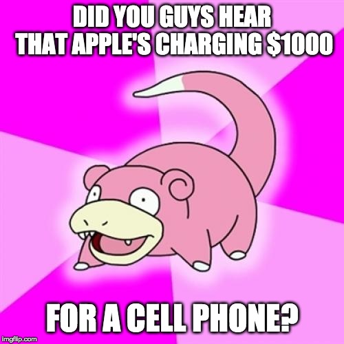 Slowpoke | DID YOU GUYS HEAR THAT APPLE'S CHARGING $1000; FOR A CELL PHONE? | image tagged in memes,slowpoke,AdviceAnimals | made w/ Imgflip meme maker