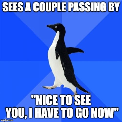 Socially Awkward Penguin | SEES A COUPLE PASSING BY; "NICE TO SEE YOU, I HAVE TO GO NOW" | image tagged in memes,socially awkward penguin | made w/ Imgflip meme maker