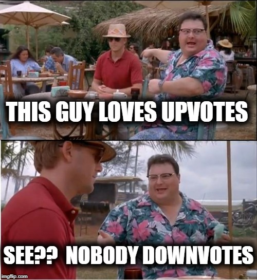 See Nobody Cares | THIS GUY LOVES UPVOTES; SEE??  NOBODY DOWNVOTES | image tagged in memes,see nobody cares | made w/ Imgflip meme maker