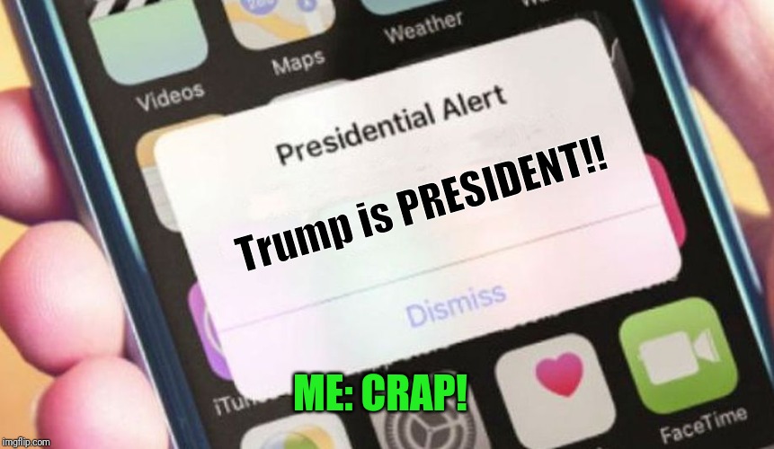 Presidential Alert | Trump is PRESIDENT!! ME: CRAP! | image tagged in memes,presidential alert | made w/ Imgflip meme maker