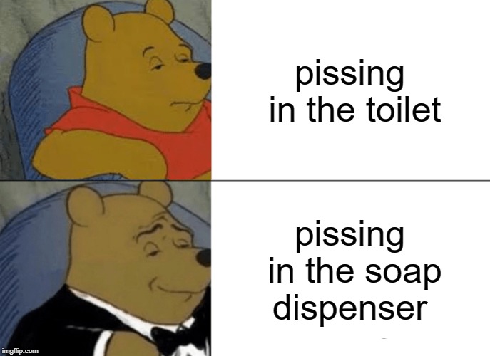 Tuxedo Winnie The Pooh | pissing in the toilet; pissing in the soap dispenser | image tagged in memes,tuxedo winnie the pooh | made w/ Imgflip meme maker