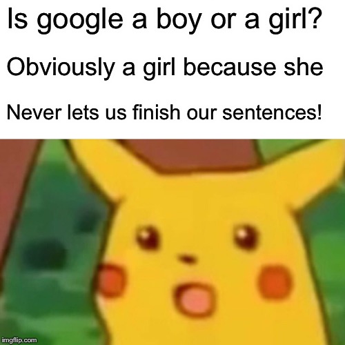 Surprised Pikachu | Is google a boy or a girl? Obviously a girl because she; Never lets us finish our sentences! | image tagged in memes,surprised pikachu | made w/ Imgflip meme maker