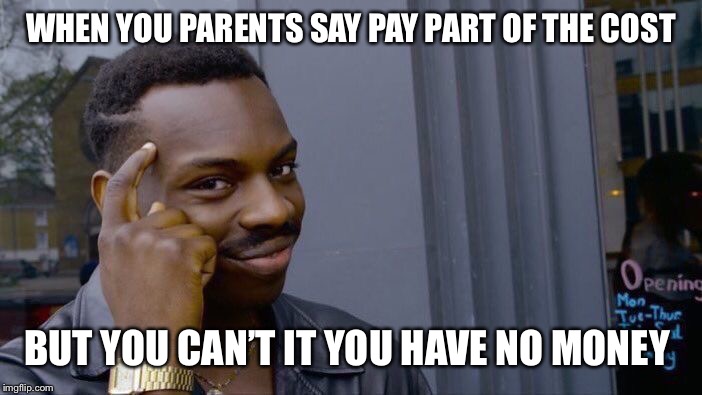 Roll Safe Think About It Meme | WHEN YOU PARENTS SAY PAY PART OF THE COST; BUT YOU CAN’T IT YOU HAVE NO MONEY | image tagged in memes,roll safe think about it | made w/ Imgflip meme maker