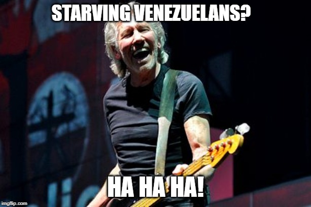 All and all, I'm Just a Prick with No Balls | STARVING VENEZUELANS? HA HA HA! | image tagged in roger waters laugh,venezuela,liberals,communist socialist,idiot,pink floyd | made w/ Imgflip meme maker