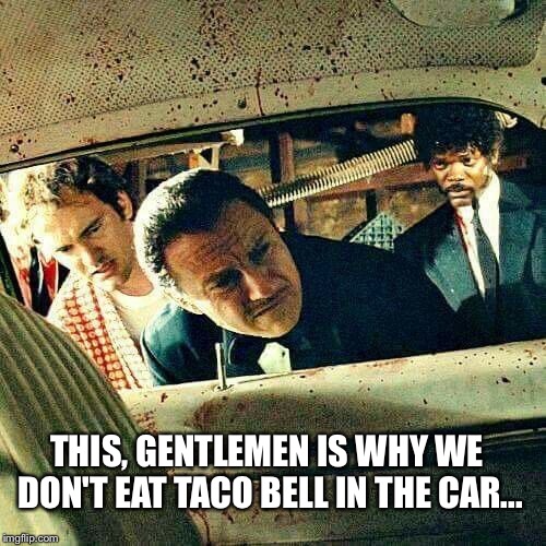 THIS, GENTLEMEN IS WHY WE DON'T EAT TACO BELL IN THE CAR... | image tagged in taco bell,pulp fiction | made w/ Imgflip meme maker