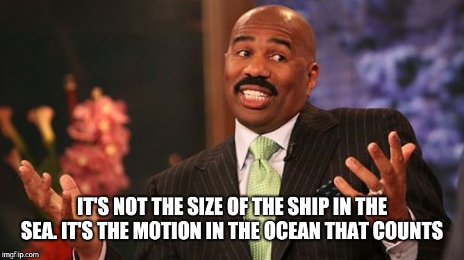 Steve Harvey Meme | IT'S NOT THE SIZE OF THE SHIP IN THE SEA. IT'S THE MOTION IN THE OCEAN THAT COUNTS | image tagged in memes,steve harvey | made w/ Imgflip meme maker
