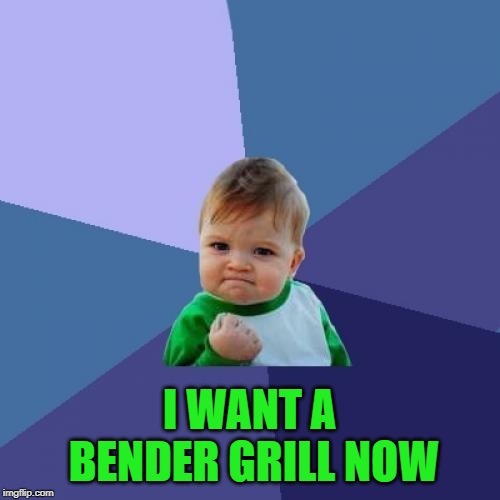 Success Kid Meme | I WANT A BENDER GRILL NOW | image tagged in memes,success kid | made w/ Imgflip meme maker