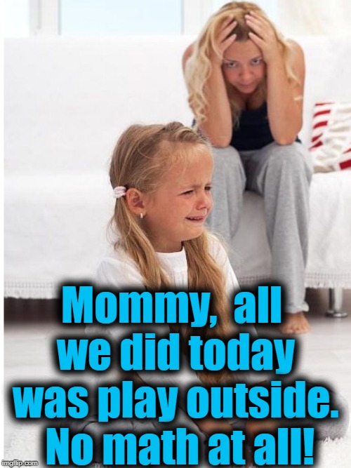 whine | Mommy,  all we did today was play outside.  No math at all! | image tagged in whine | made w/ Imgflip meme maker