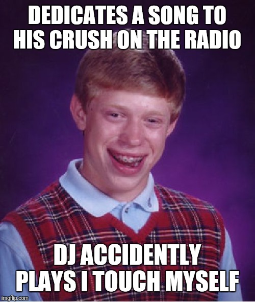 This Goes Out To Laura From Brian... | DEDICATES A SONG TO HIS CRUSH ON THE RADIO; DJ ACCIDENTLY PLAYS I TOUCH MYSELF | image tagged in memes,bad luck brian | made w/ Imgflip meme maker