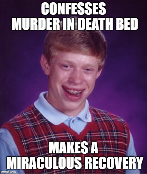 Bad Luck Brian | CONFESSES MURDER IN DEATH BED; MAKES A MIRACULOUS RECOVERY | image tagged in memes,bad luck brian | made w/ Imgflip meme maker