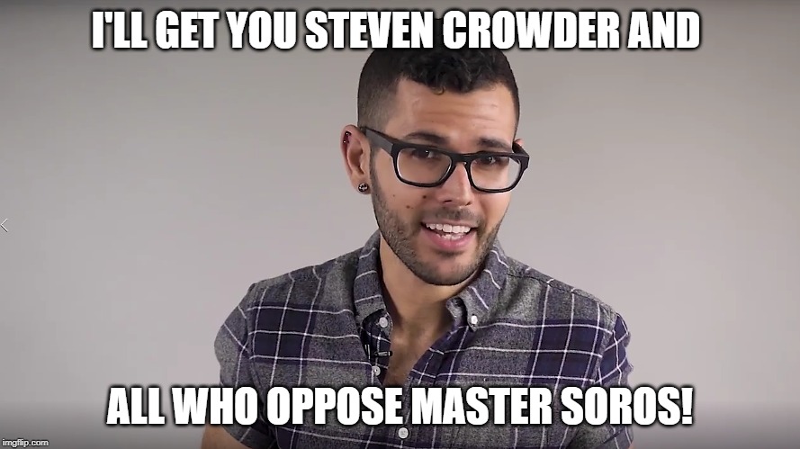 Carlos Meza | I'LL GET YOU STEVEN CROWDER AND; ALL WHO OPPOSE MASTER SOROS! | image tagged in carlos meza | made w/ Imgflip meme maker