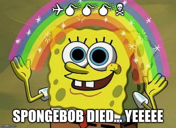 Imagination Spongebob Meme | QMMMN; SPONGEBOB DIED... YEEEEE | image tagged in memes,imagination spongebob | made w/ Imgflip meme maker