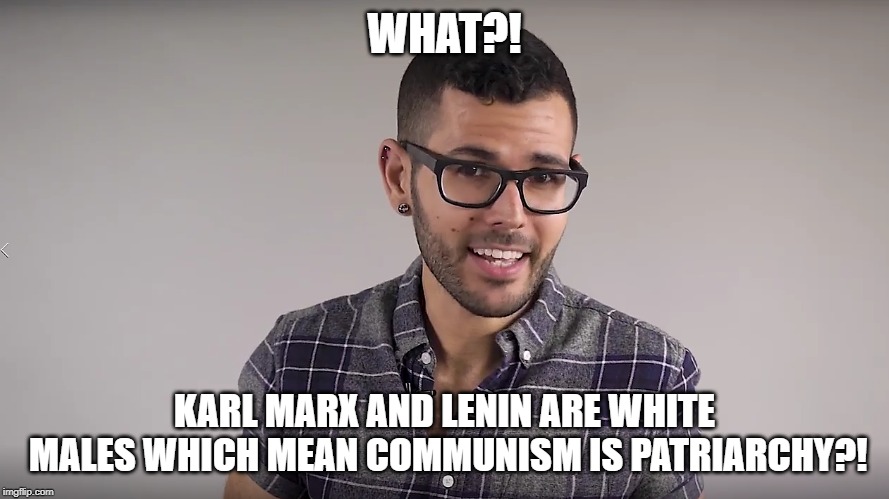 Carlos Meza | WHAT?! KARL MARX AND LENIN ARE WHITE MALES WHICH MEAN COMMUNISM IS PATRIARCHY?! | image tagged in carlos meza | made w/ Imgflip meme maker