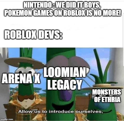 Allow us to introduce ourselves | NINTENDO : WE DID IT BOYS, POKEMON GAMES ON ROBLOX IS NO MORE! ROBLOX DEVS:; ARENA X; LOOMIAN LEGACY; MONSTERS OF ETHRIA | image tagged in allow us to introduce ourselves | made w/ Imgflip meme maker