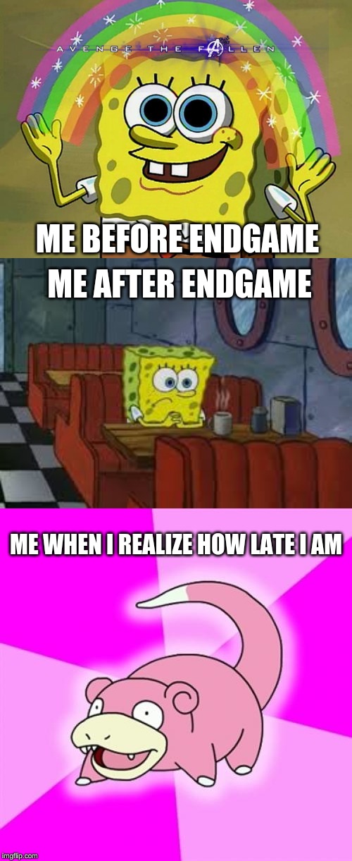 ME BEFORE ENDGAME; ME AFTER ENDGAME; ME WHEN I REALIZE HOW LATE I AM | image tagged in memes,slowpoke,imagination spongebob,sad sponge bob | made w/ Imgflip meme maker