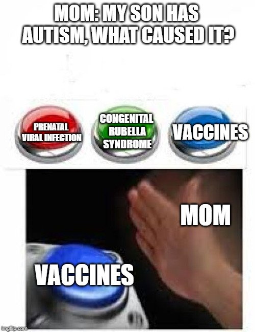 Red Green Blue Buttons | MOM: MY SON HAS AUTISM, WHAT CAUSED IT? CONGENITAL RUBELLA SYNDROME; VACCINES; PRENATAL VIRAL INFECTION; MOM; VACCINES | image tagged in red green blue buttons | made w/ Imgflip meme maker