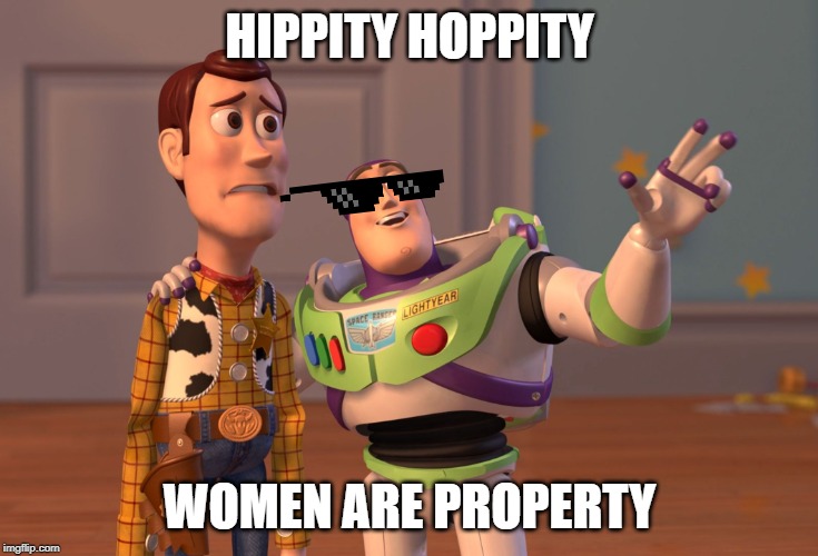 X, X Everywhere | HIPPITY HOPPITY; WOMEN ARE PROPERTY | image tagged in memes,x x everywhere | made w/ Imgflip meme maker