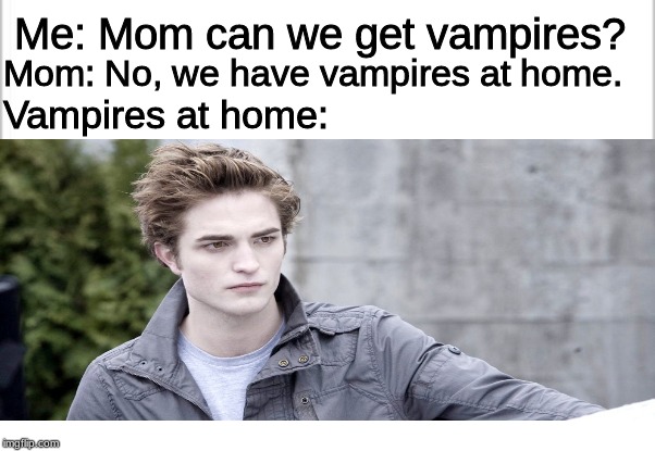Me: Mom can we get vampires? Mom: No, we have vampires at home. Vampires at home: | image tagged in white background | made w/ Imgflip meme maker